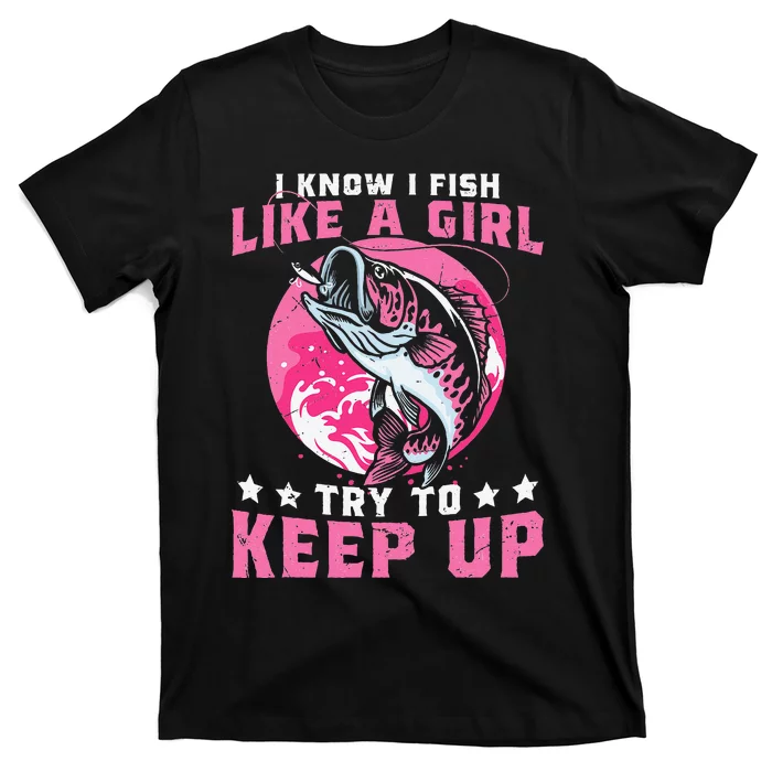 I Know I Fish Like A Girl Try To Keep Up Funny Fishing T-Shirt