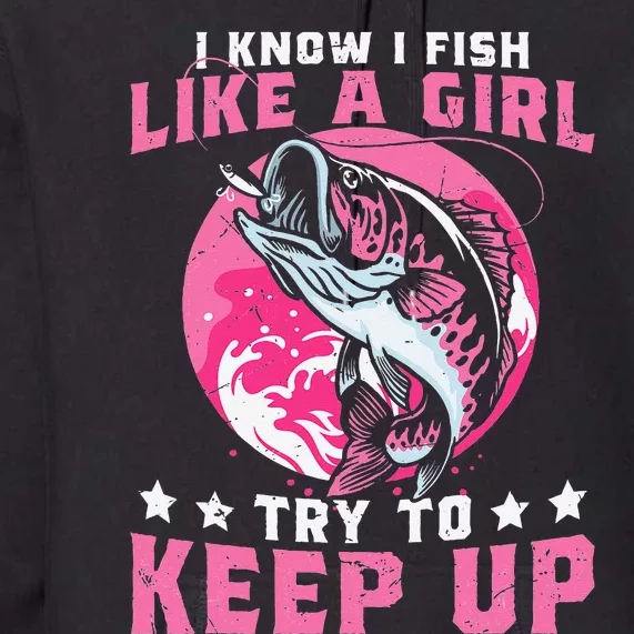 I Know I Fish Like A Girl Try To Keep Up Funny Fishing Premium Hoodie