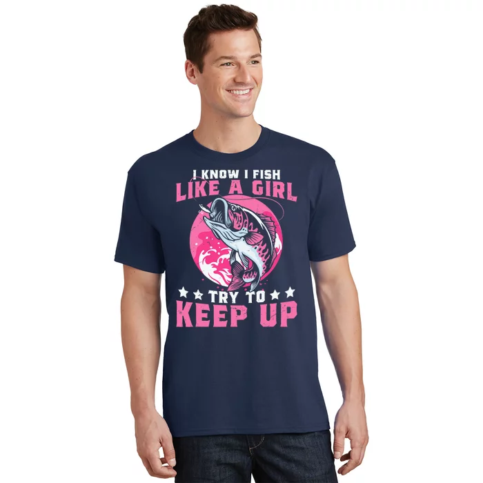 I Know I Fish Like a Girl Try to Keep Up Funny Fishing T-Shirt