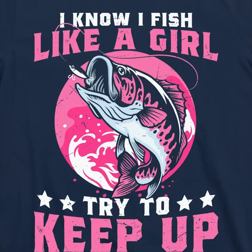 I Know I Fish Like a Girl Try to Keep Up Funny Fishing T-Shirt