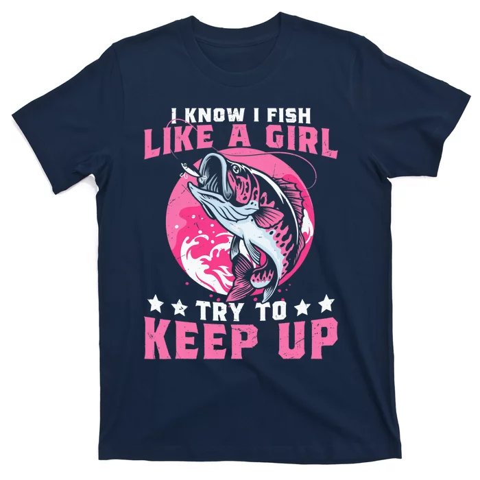 I Know I Fish Like a Girl Try to Keep Up Funny Fishing T-Shirt