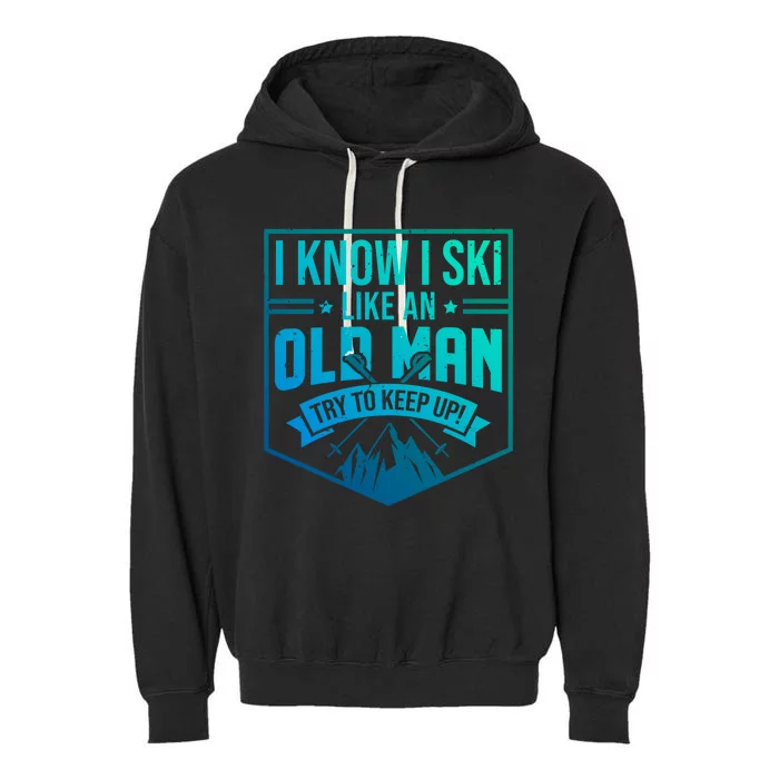 I Know I Ski Like An Old Try To Keep Up Skier Gift Garment-Dyed Fleece Hoodie