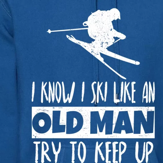 I Know I Ski Like An Old Try To Keep Up Skier Snowboard Gift Premium Hoodie