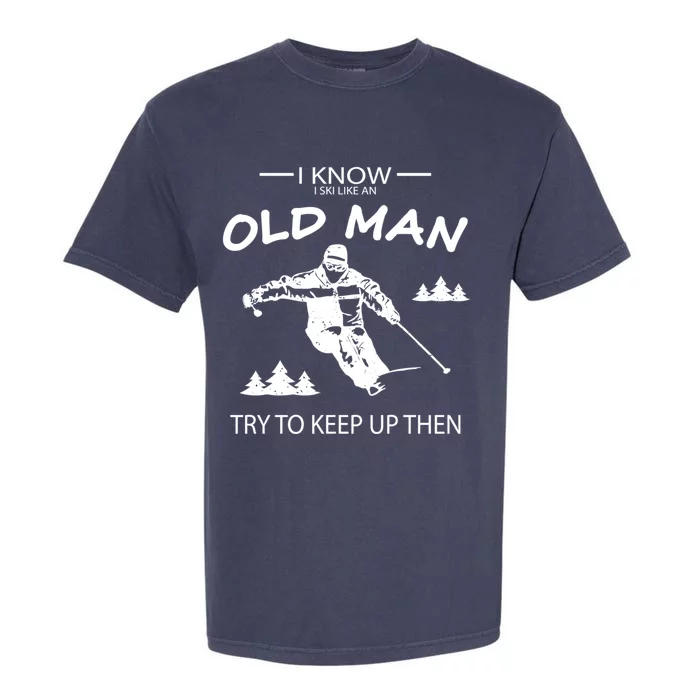 I Know I Ski Like An Old Skier Vacation Funny Gift Garment-Dyed Heavyweight T-Shirt