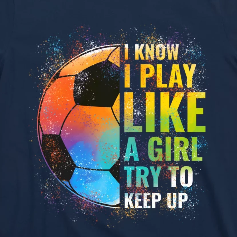 I know I Play Like A Girl Try To Keep Up, Funny Soccer T-Shirt