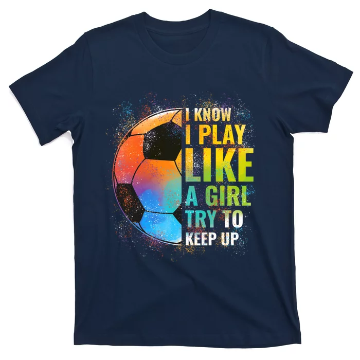 I know I Play Like A Girl Try To Keep Up, Funny Soccer T-Shirt