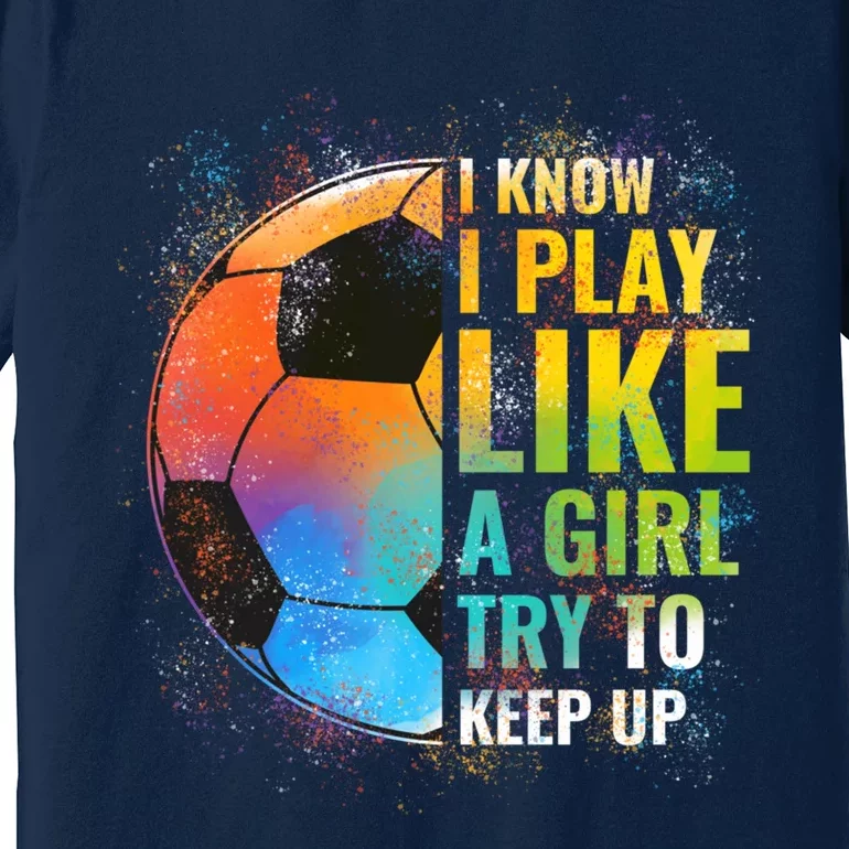 I know I Play Like A Girl Try To Keep Up, Funny Soccer Premium T-Shirt