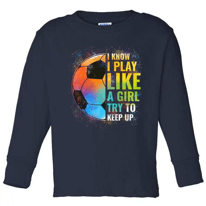 I know I Play Like A Girl Try To Keep Up, Funny Soccer Toddler Long Sleeve Shirt