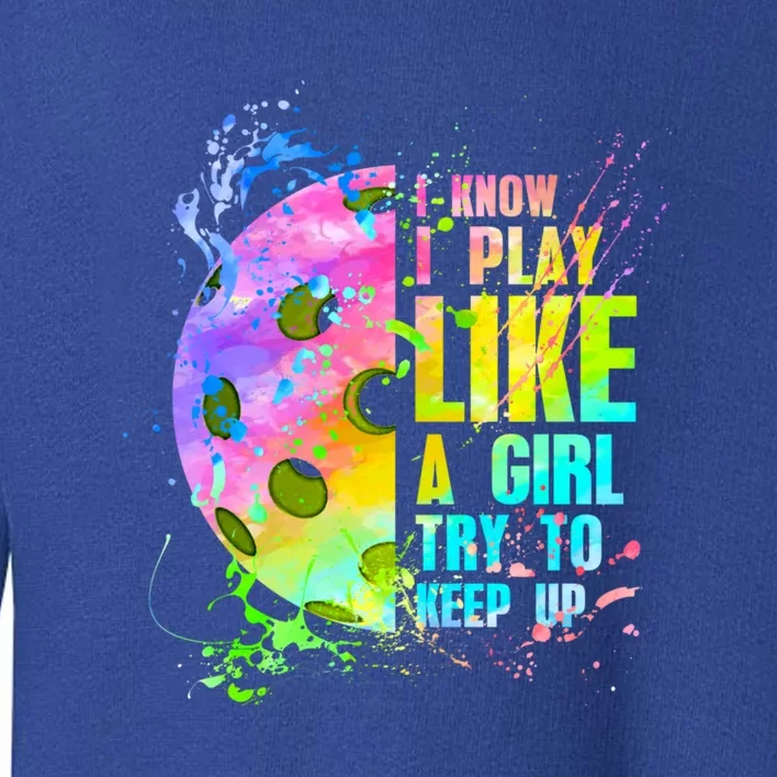 I Know I Play Like A Girl Try To Keep Up Pickleball Dink Gift Toddler Sweatshirt