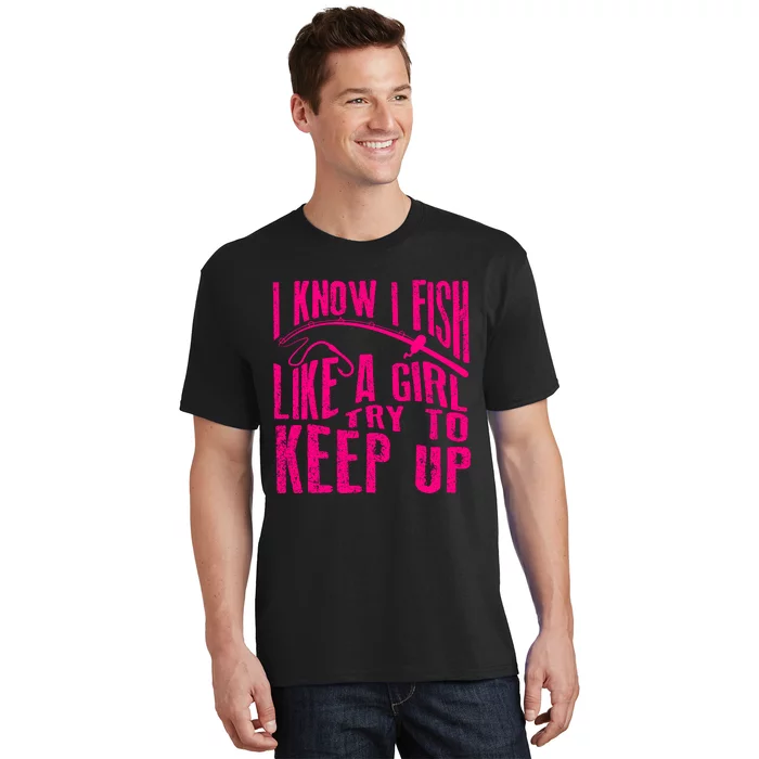 I Know I Fish Like A Girl Try To Keep Up Funny Girl Fishing T-Shirt