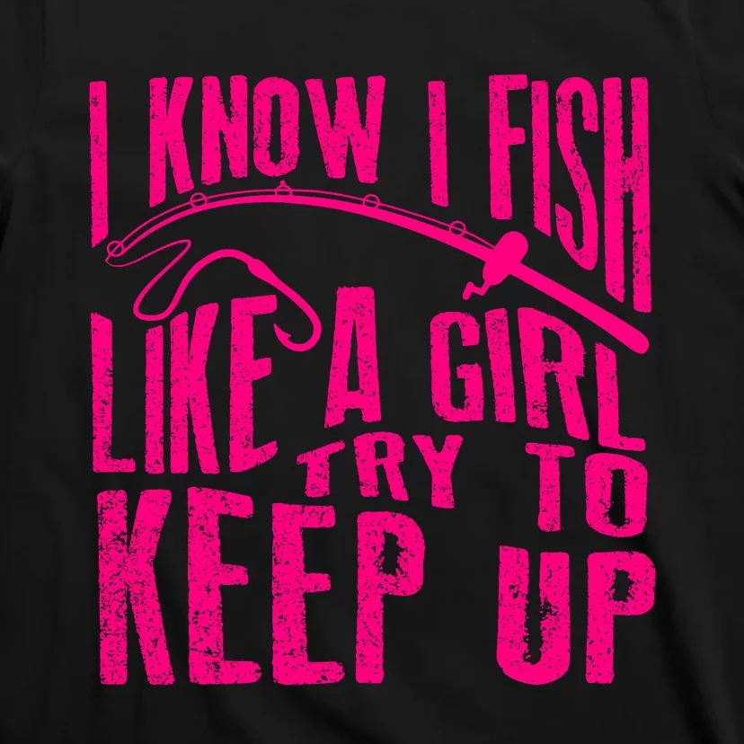 I Know I Fish Like A Girl Try To Keep Up Funny Girl Fishing T-Shirt