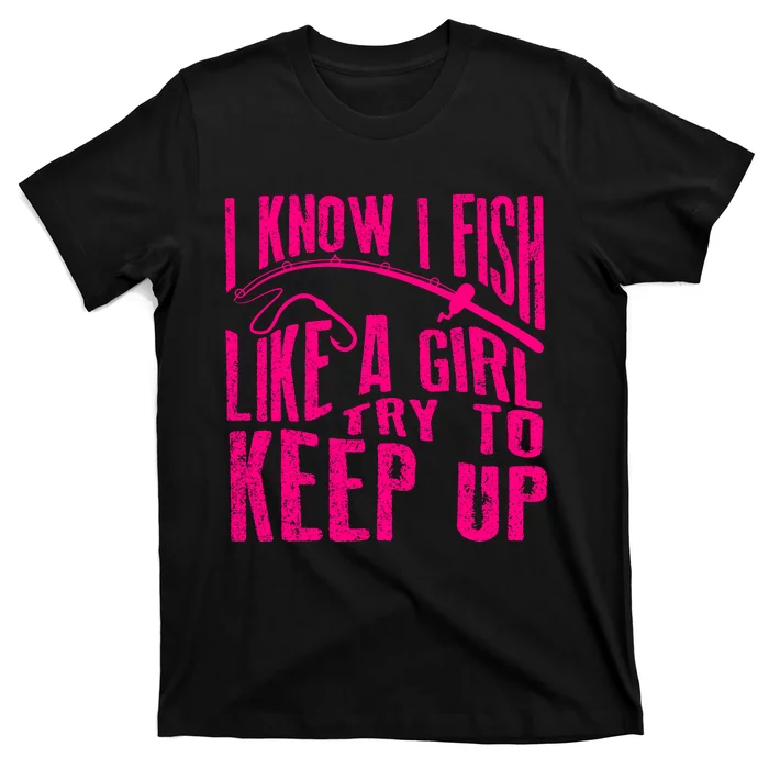 I Know I Fish Like A Girl Try To Keep Up Funny Girl Fishing T-Shirt