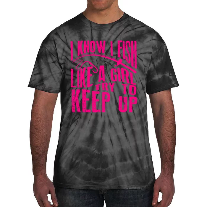 I Know I Fish Like A Girl Try To Keep Up Funny Girl Fishing Tie-Dye T-Shirt