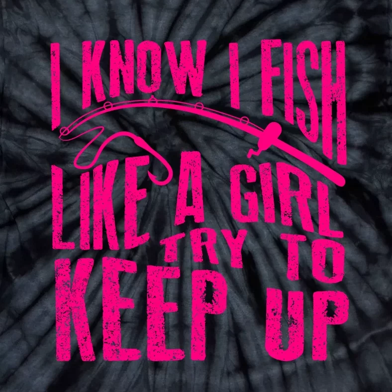 I Know I Fish Like A Girl Try To Keep Up Funny Girl Fishing Tie-Dye T-Shirt