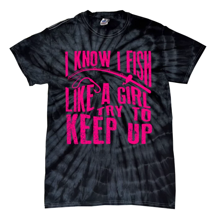 I Know I Fish Like A Girl Try To Keep Up Funny Girl Fishing Tie-Dye T-Shirt