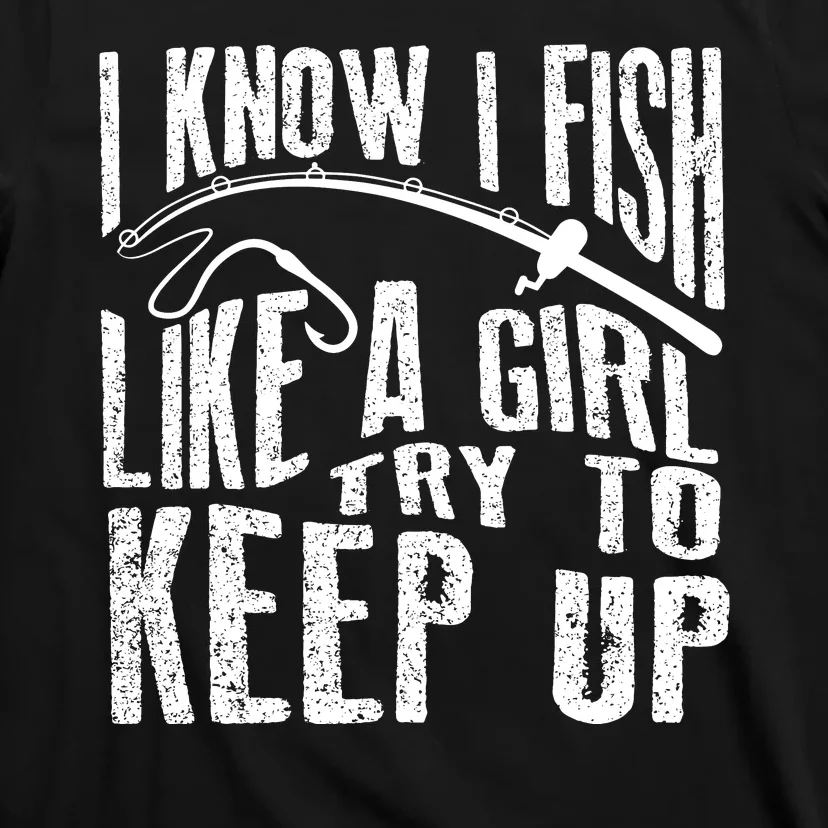 I Know I Fish Like A Girl Try To Keep Up Funny Fishing Gift T-Shirt