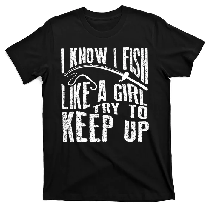 I Know I Fish Like A Girl Try To Keep Up Funny Fishing Gift T-Shirt