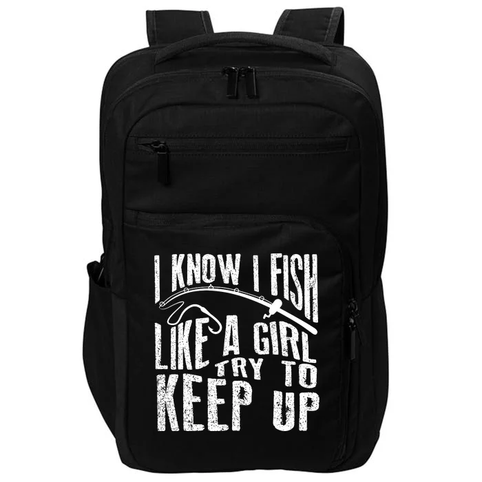 I Know I Fish Like A Girl Try To Keep Up Funny Fishing Gift Impact Tech Backpack