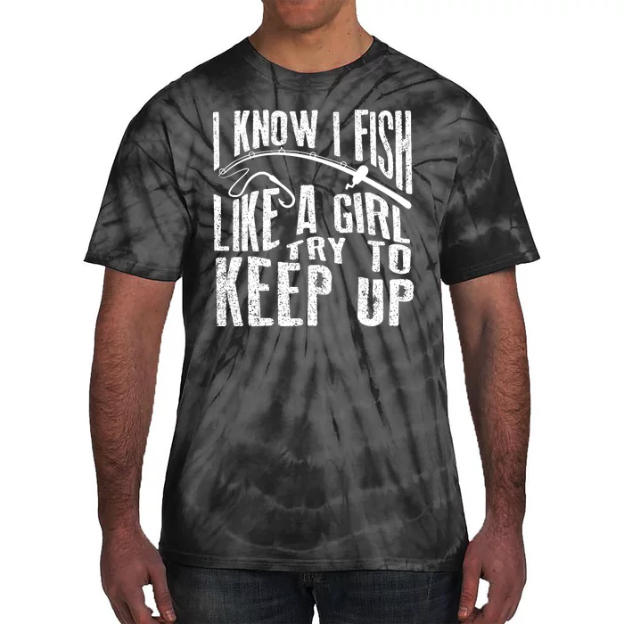 I Know I Fish Like A Girl Try To Keep Up Funny Fishing Gift Tie-Dye T-Shirt