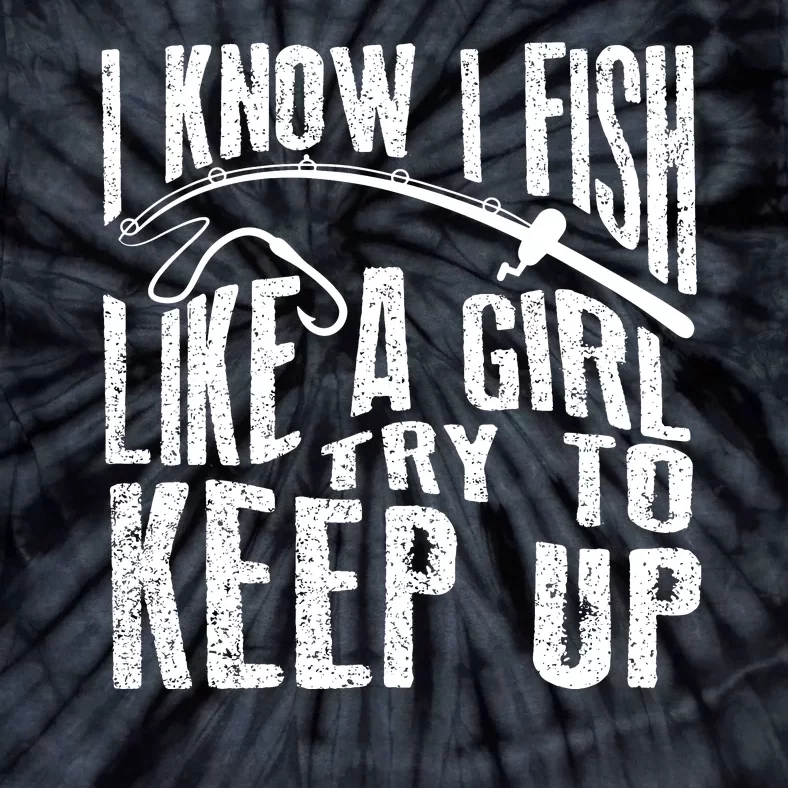 I Know I Fish Like A Girl Try To Keep Up Funny Fishing Gift Tie-Dye T-Shirt