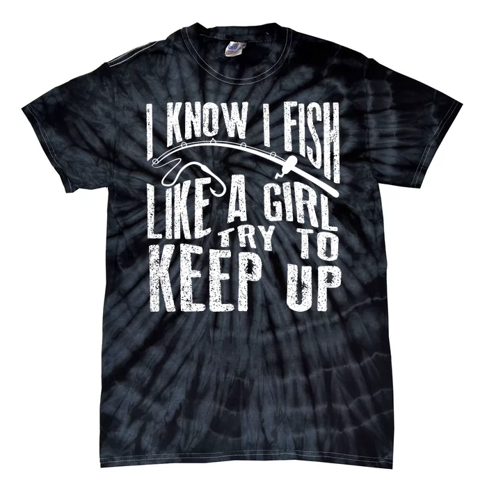 I Know I Fish Like A Girl Try To Keep Up Funny Fishing Gift Tie-Dye T-Shirt