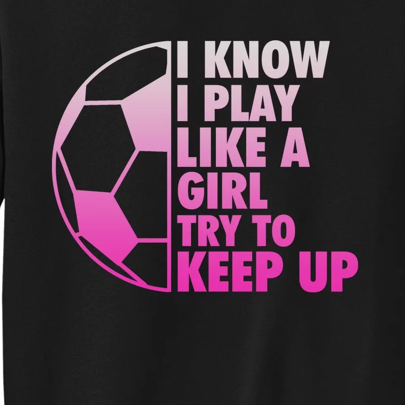 I Know I Play Like A Girl Soccer Tall Sweatshirt