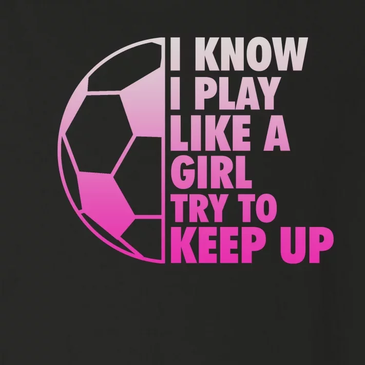 I Know I Play Like A Girl Soccer Toddler Long Sleeve Shirt