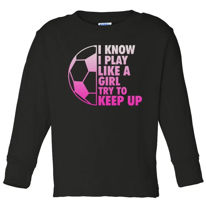 I Know I Play Like A Girl Soccer Toddler Long Sleeve Shirt