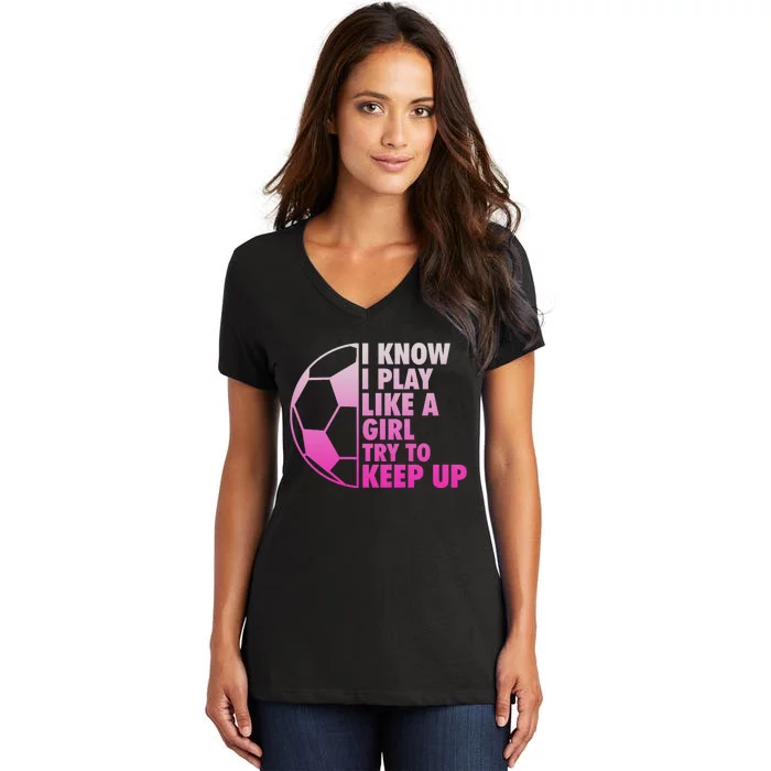 I Know I Play Like A Girl Soccer Women's V-Neck T-Shirt