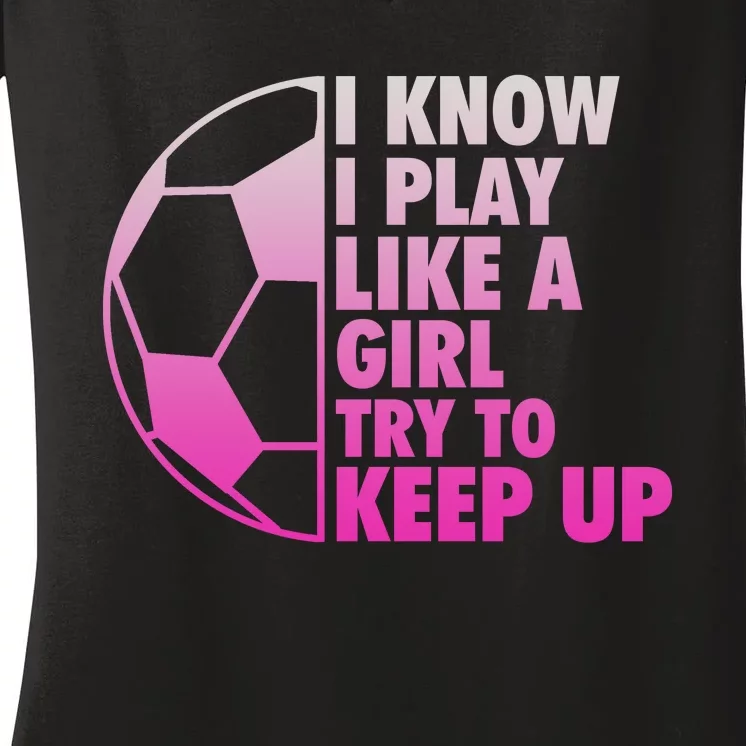 I Know I Play Like A Girl Soccer Women's V-Neck T-Shirt