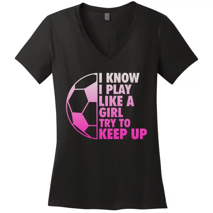 I Know I Play Like A Girl Soccer Women's V-Neck T-Shirt