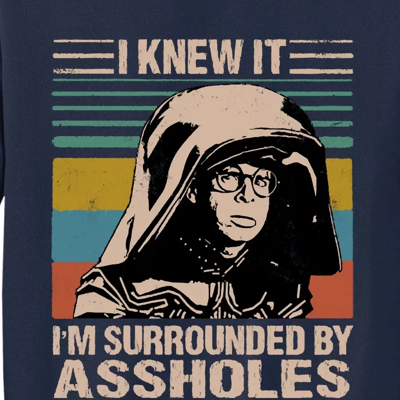 I Knew It Im Surrounded By Assholes Tall Sweatshirt