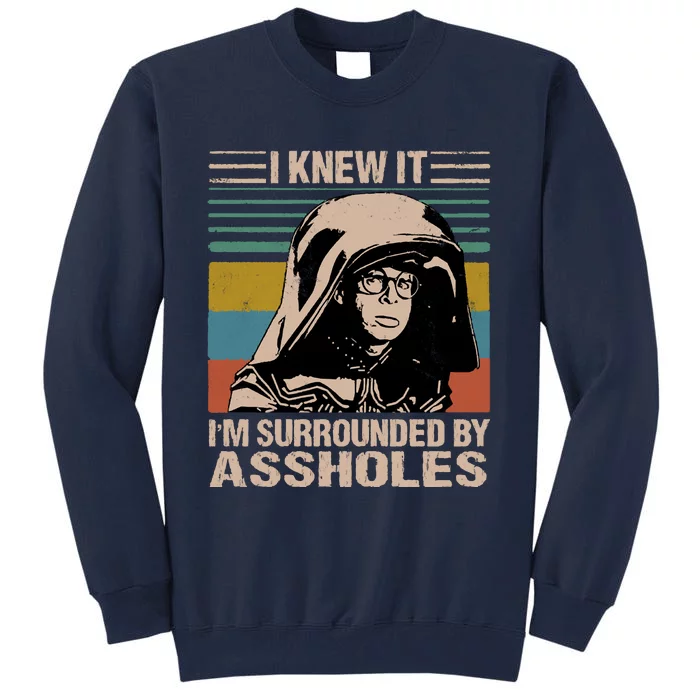 I Knew It Im Surrounded By Assholes Tall Sweatshirt