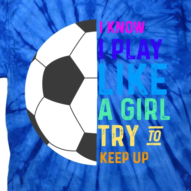 I Know I Play Like A Try To Keep Up Soccer Gift Tie-Dye T-Shirt