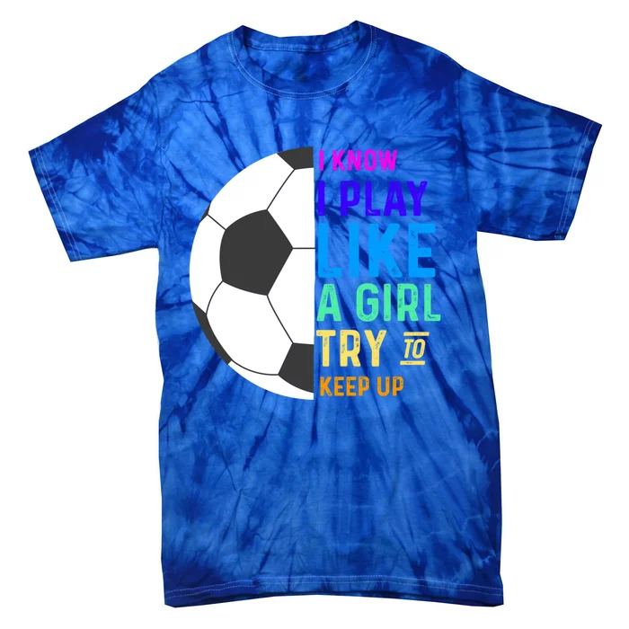 I Know I Play Like A Try To Keep Up Soccer Gift Tie-Dye T-Shirt