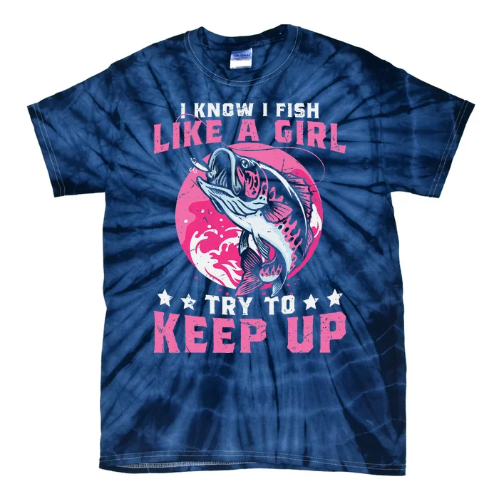 I Know I Fish Like A Girl Try To Keep Up Funny Fishing Tie-Dye T-Shirt