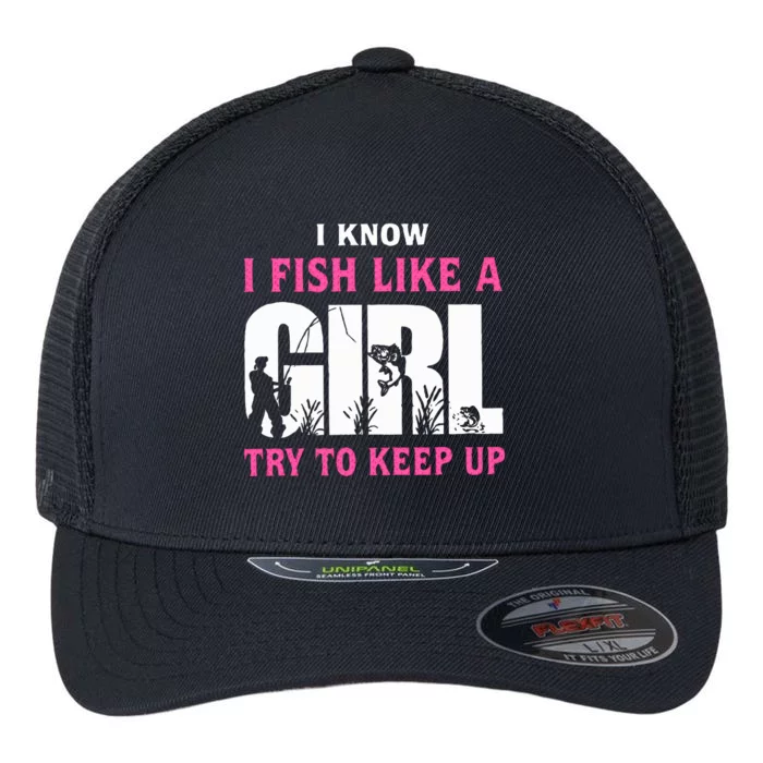 I Know I Fish Like A Girl Try To Keep Up Flexfit Unipanel Trucker Cap