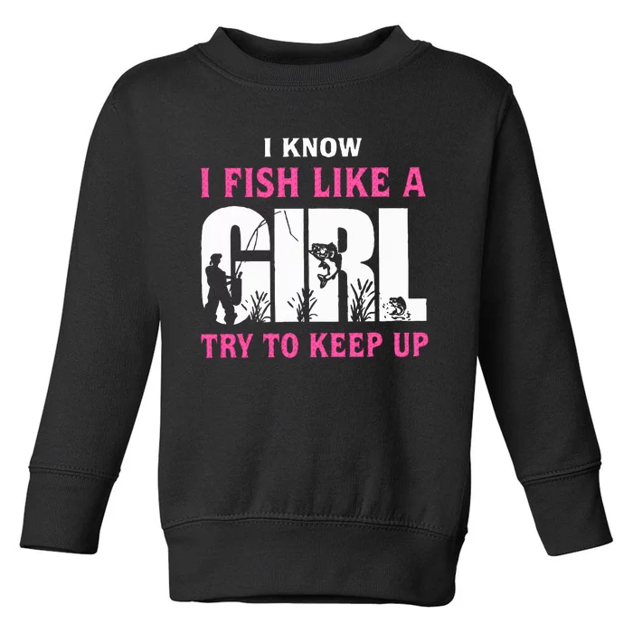 I Know I Fish Like A Girl Try To Keep Up Toddler Sweatshirt