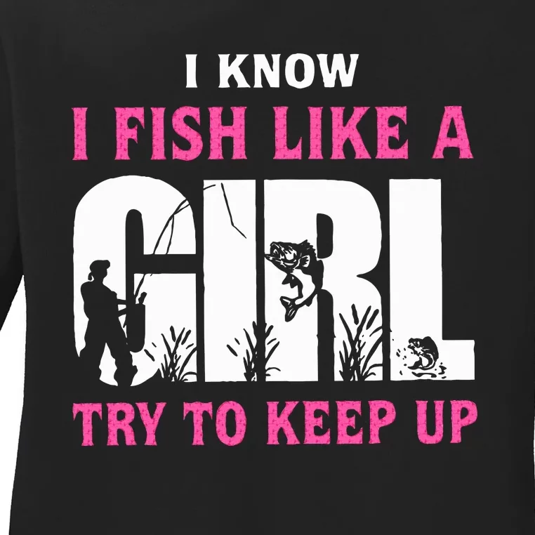 I Know I Fish Like A Girl Try To Keep Up Ladies Long Sleeve Shirt