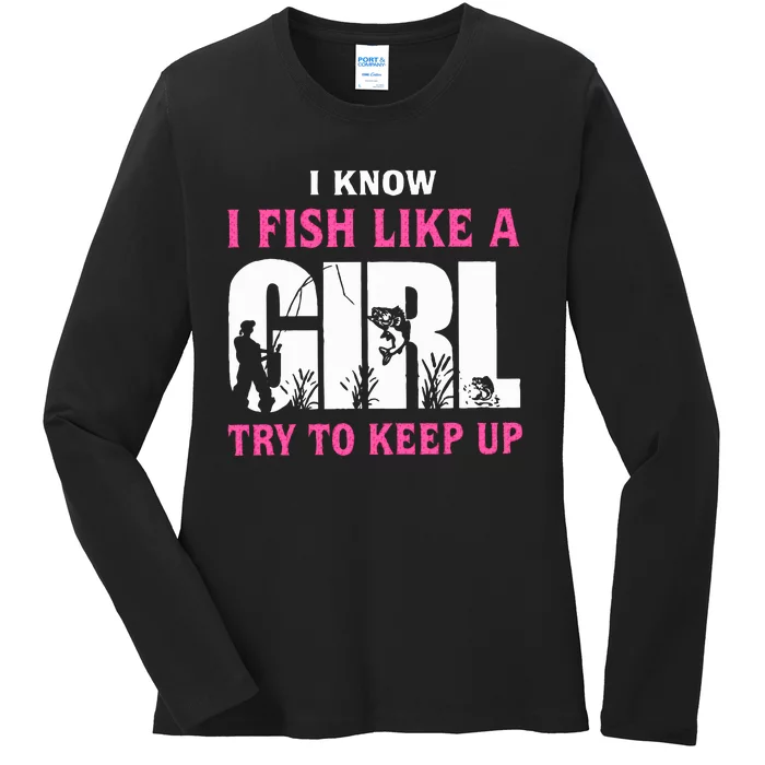 I Know I Fish Like A Girl Try To Keep Up Ladies Long Sleeve Shirt