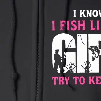 I Know I Fish Like A Girl Try To Keep Up Full Zip Hoodie