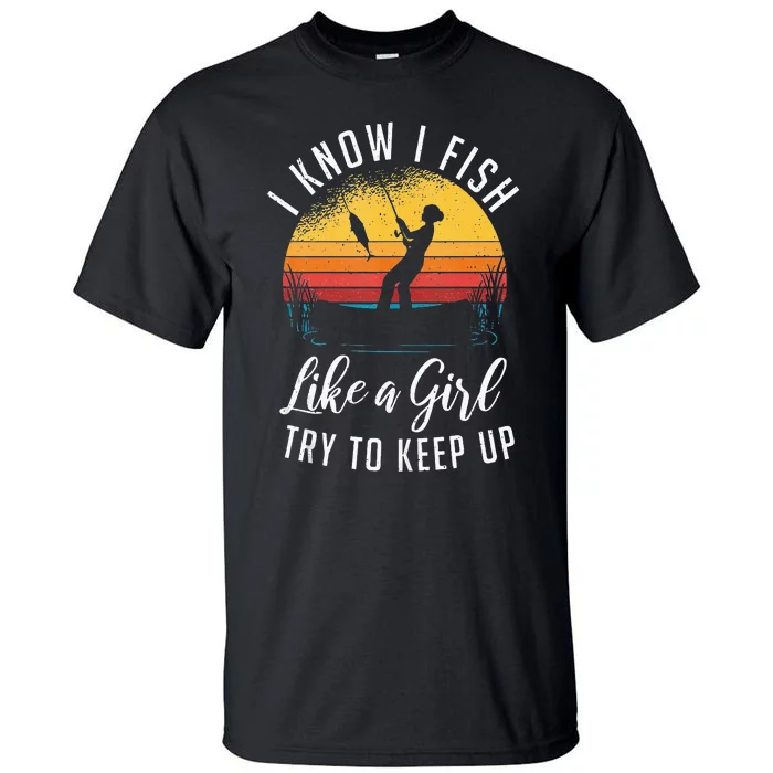 I Know I Fish Like A Girl Try To Keep Up Funny Fishing Tall T-Shirt