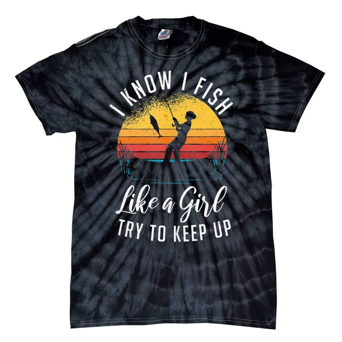 I Know I Fish Like A Girl Try To Keep Up Funny Fishing Tie-Dye T-Shirt