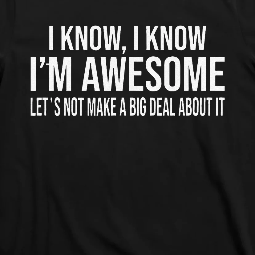 I Know IM Awesome LetS Not Make A Big Deal About It T-Shirt