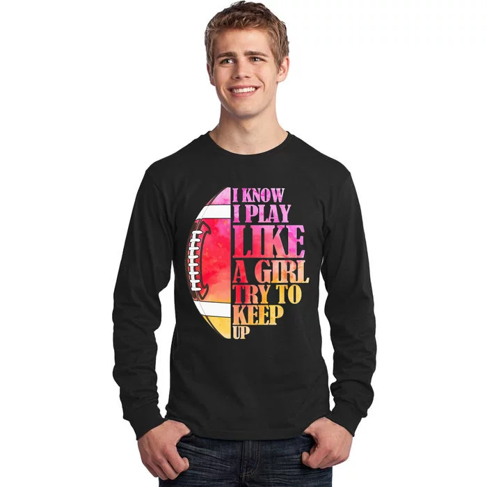 I Know I Play Like A Girl Try To Keep Up Football Game Day Tall Long Sleeve T-Shirt