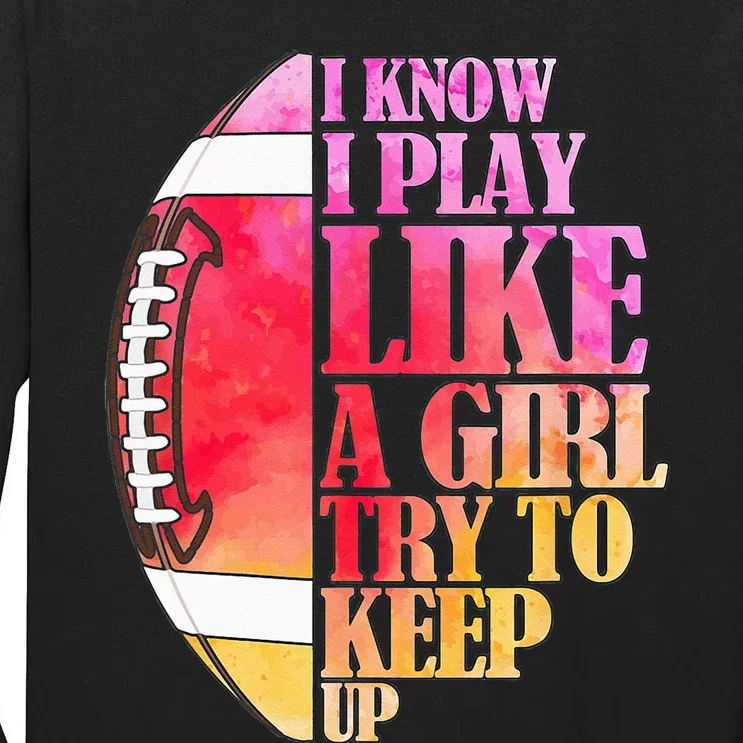 I Know I Play Like A Girl Try To Keep Up Football Game Day Tall Long Sleeve T-Shirt