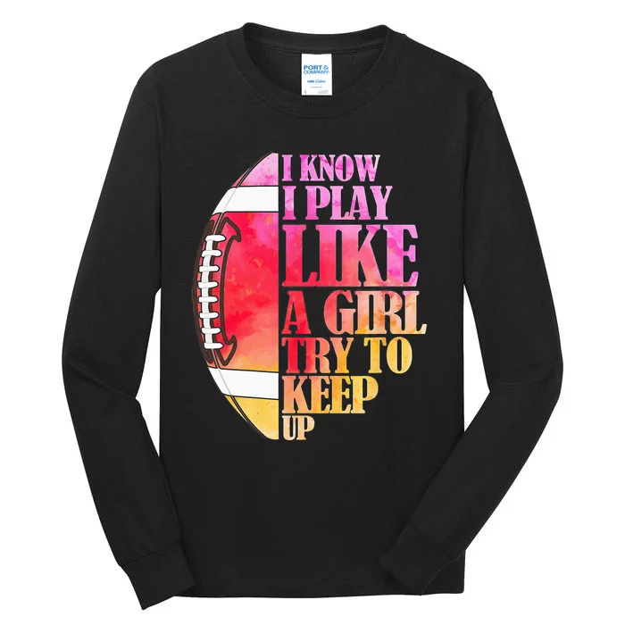 I Know I Play Like A Girl Try To Keep Up Football Game Day Tall Long Sleeve T-Shirt