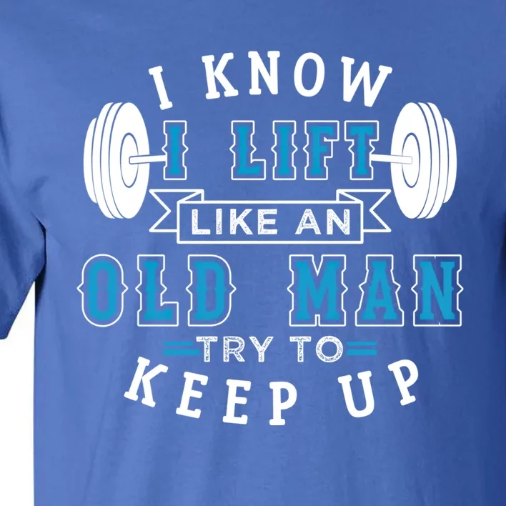 I Know I Lift Like An Old Funny Design Meaningful Gift Tall T-Shirt