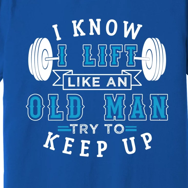 I Know I Lift Like An Old Funny Design Meaningful Gift Premium T-Shirt