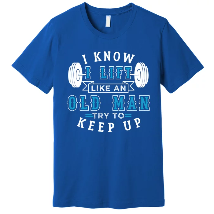 I Know I Lift Like An Old Funny Design Meaningful Gift Premium T-Shirt